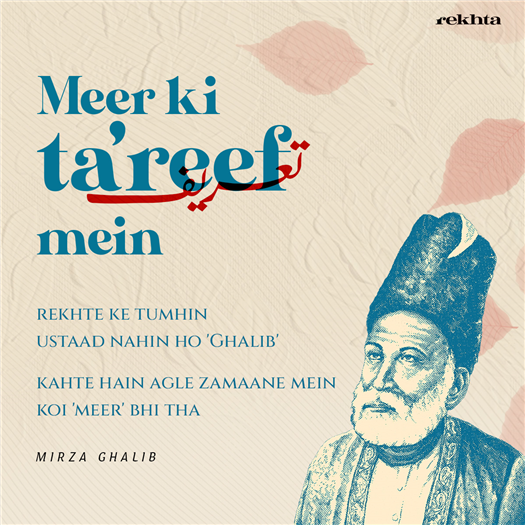 reKHte ke tumhii.n ustaad nahii.n ho 'Gaalib'
kahte hai.n agle zamaane me.n ko.ii 'miir' bhii thaa